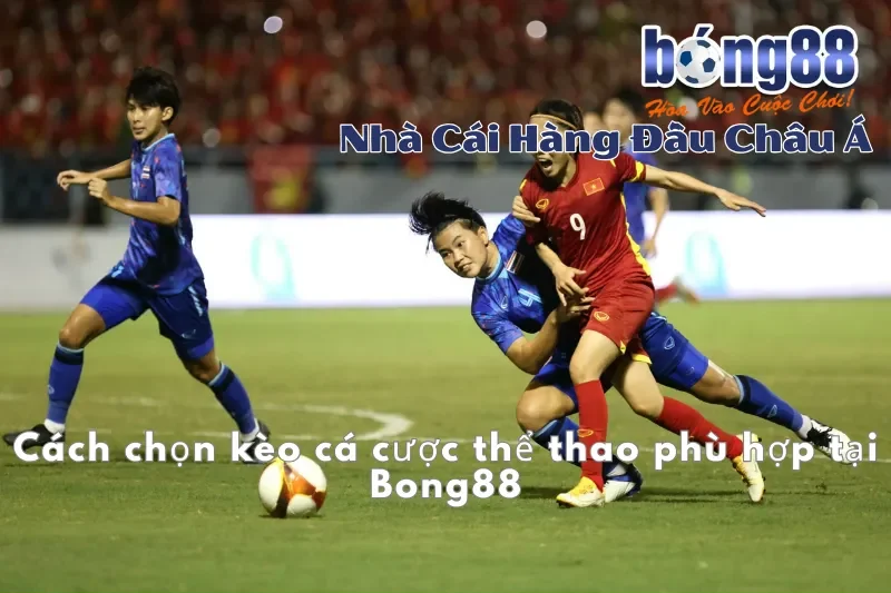 Cách chọn kèo cá cược thể thao phù hợp tại Bong88