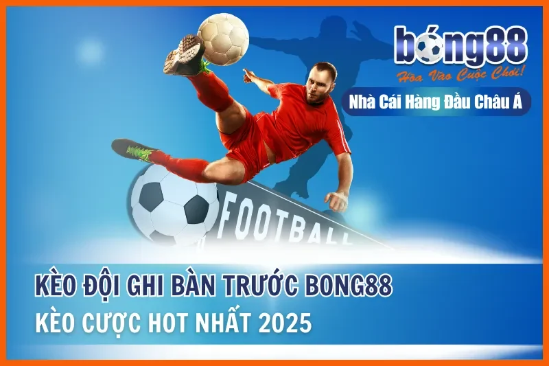 Kèo Đội Ghi Bàn Trước - Kèo Cược Hot Nhất Bong88 Năm 2026