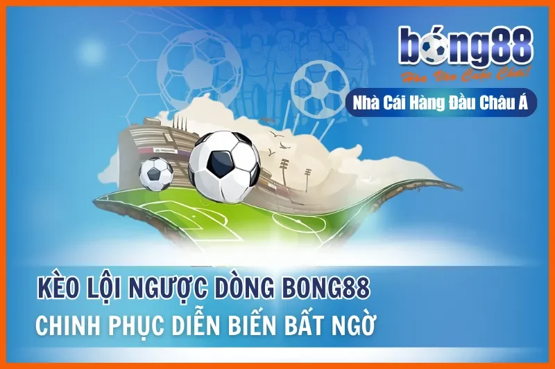 Kèo Lội Ngược Dòng - Chinh Phục Diễn Biến Bất Ngờ Cùng Bong88 9 Kèo Lội Ngược Dòng